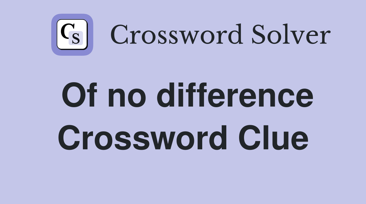 Of no difference Crossword Clue