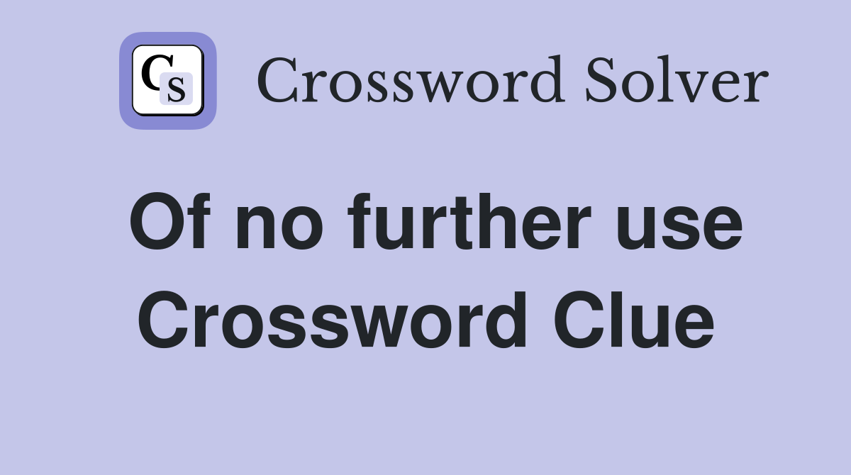 Of no further use Crossword Clue
