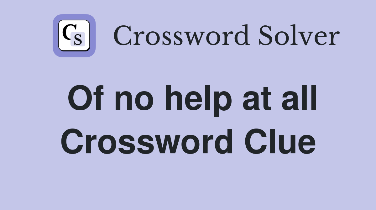 Of no help at all Crossword Clue