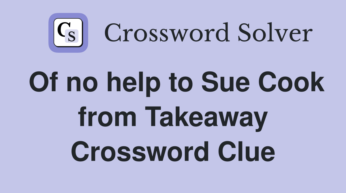 Of no help to Sue Cook from Takeaway Crossword Clue
