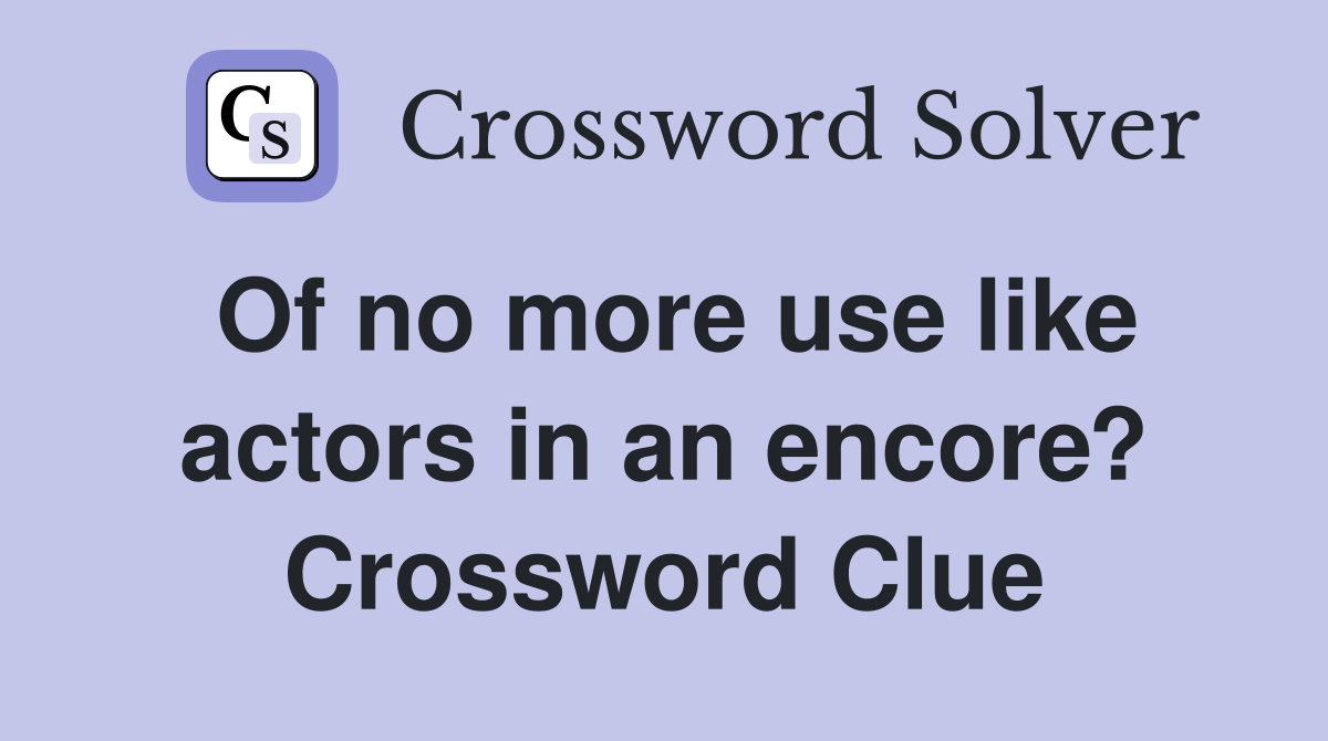Of no more use like actors in an encore? Crossword Clue