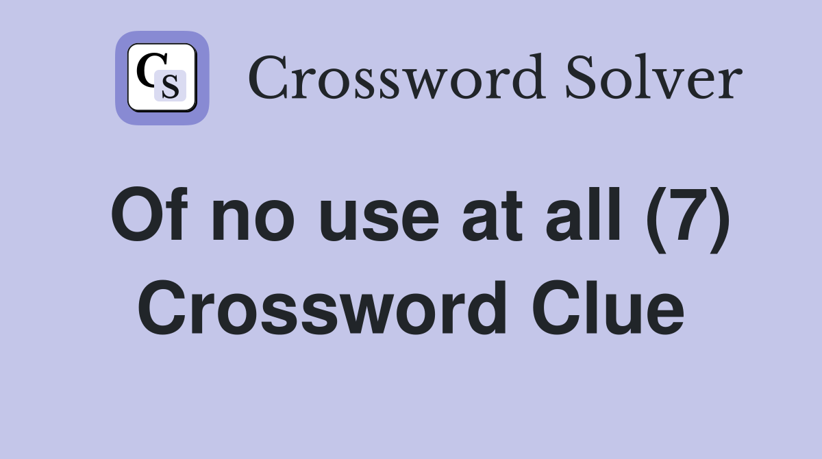 Of no use at all (7) Crossword Clue
