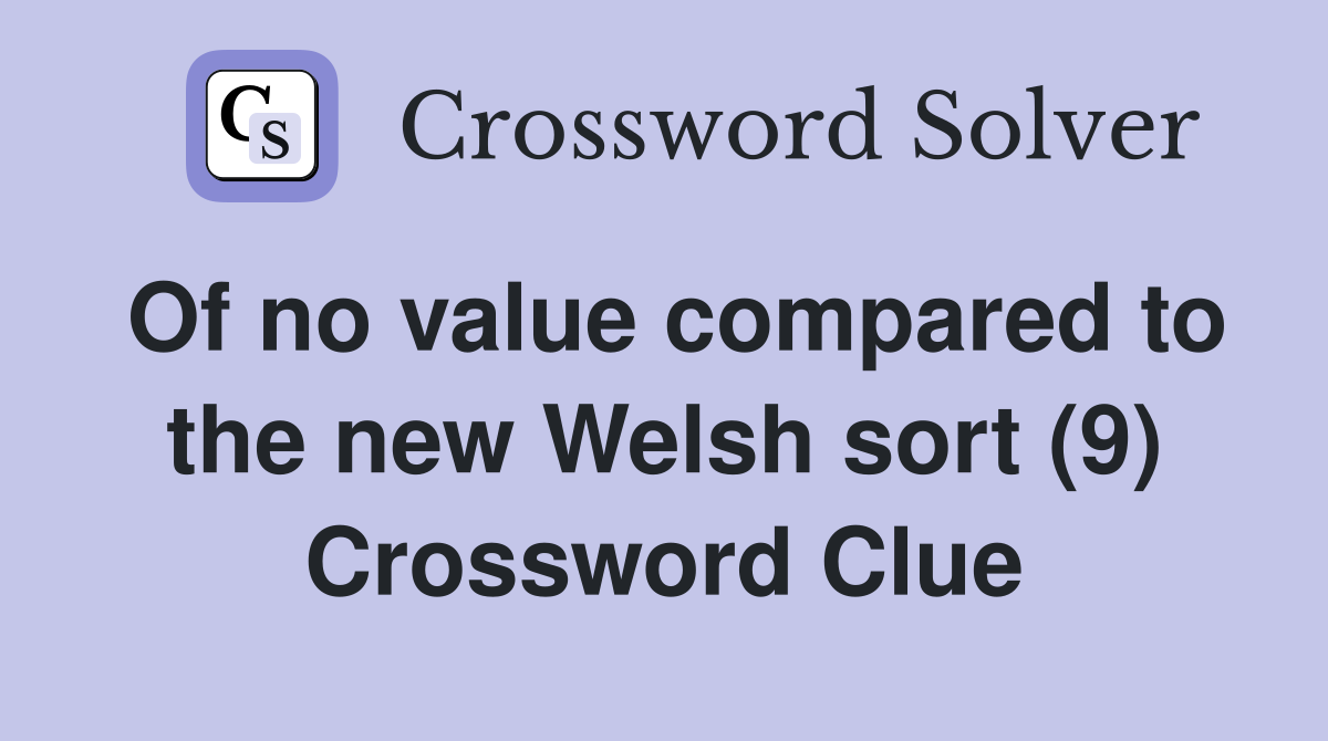 Of no value compared to the new Welsh sort (9) Crossword Clue
