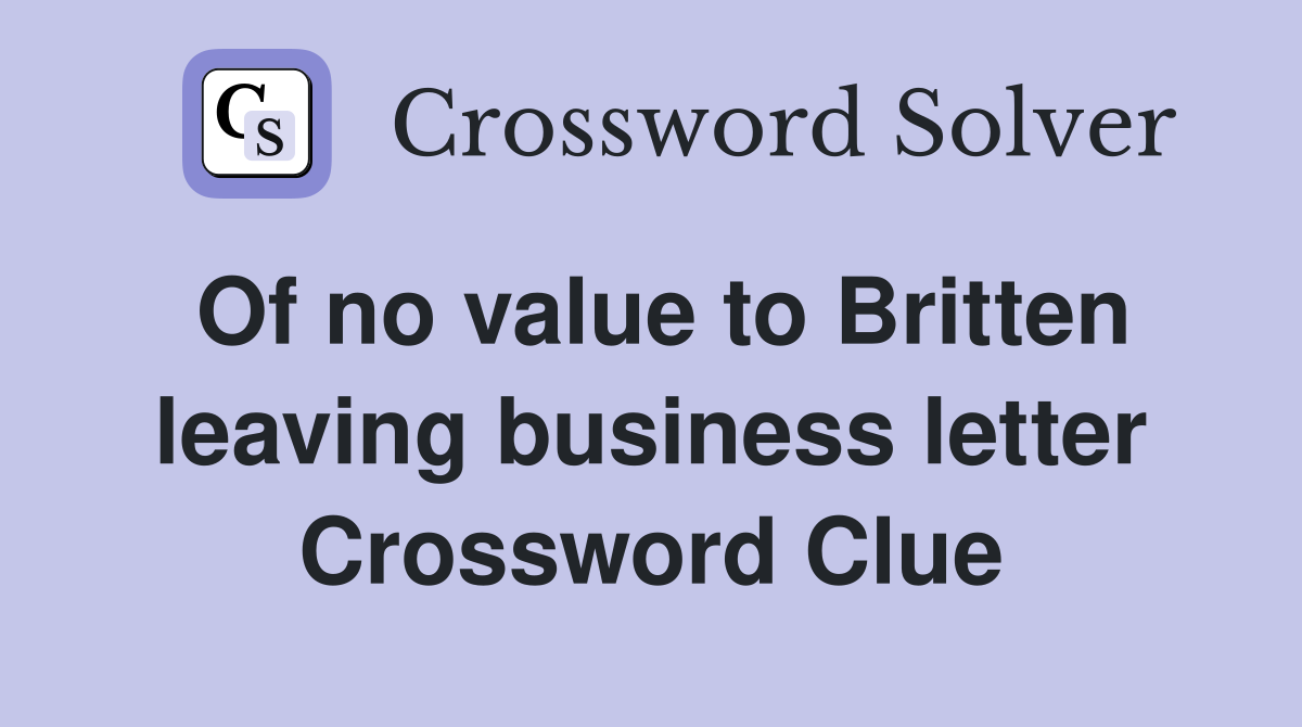 Of no value to Britten leaving business letter Crossword Clue