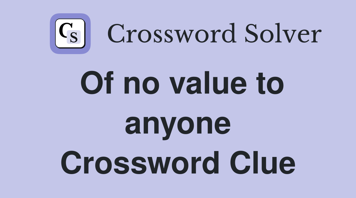 Of no value to anyone Crossword Clue