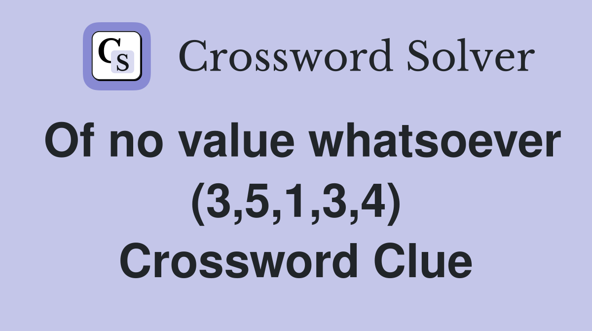 Of no value whatsoever (3,5,1,3,4) Crossword Clue
