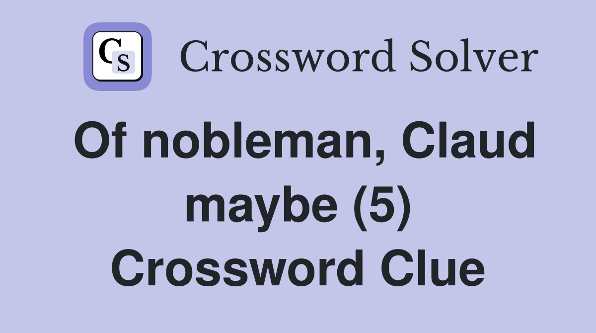 Of nobleman, Claud maybe (5) Crossword Clue