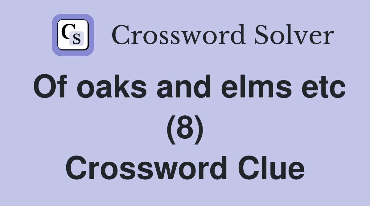 Of oaks and elms etc (8) Crossword Clue