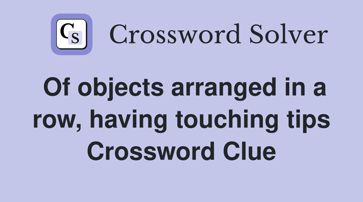 Of objects arranged in a row, having touching tips Crossword Clue