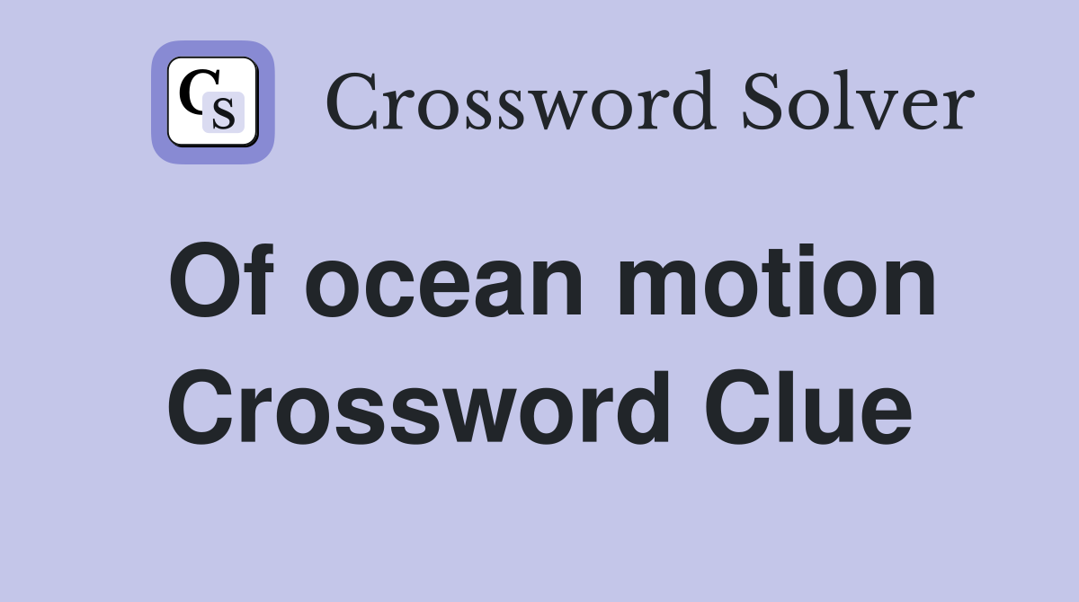 Of ocean motion Crossword Clue