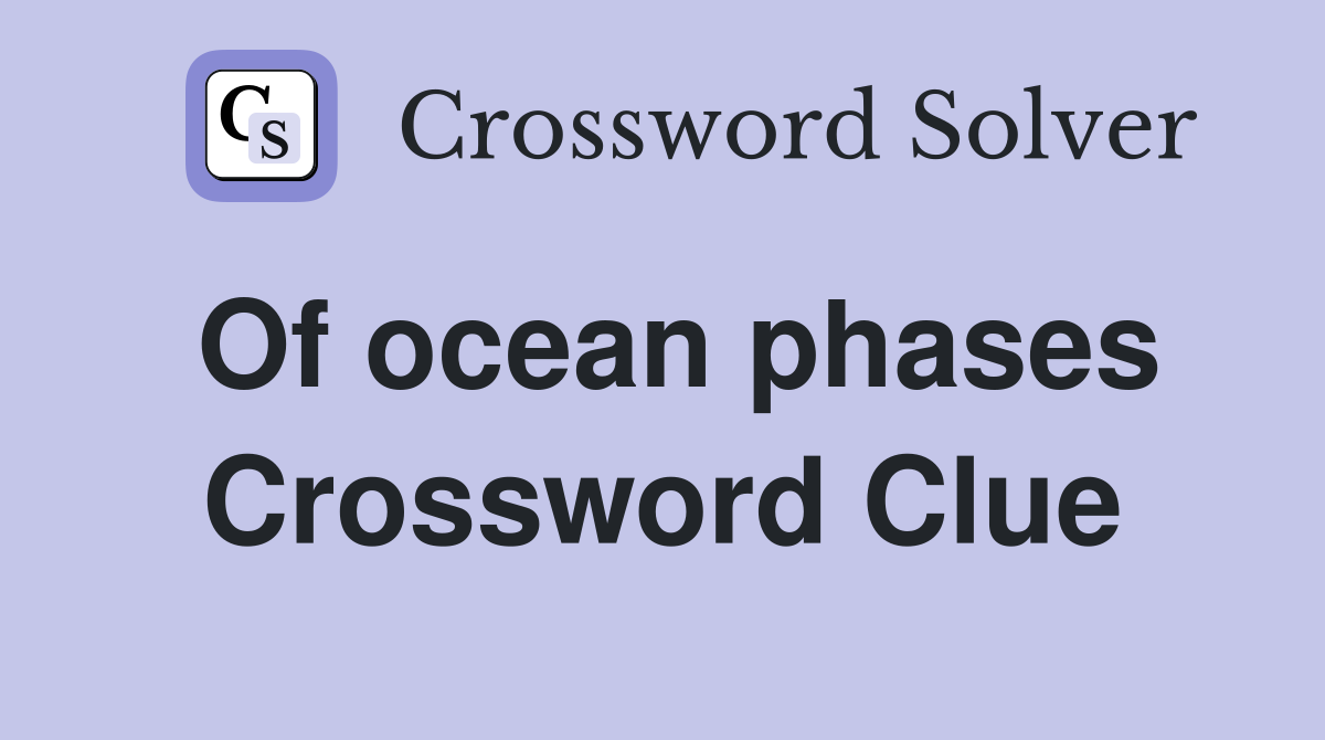 Of ocean phases Crossword Clue