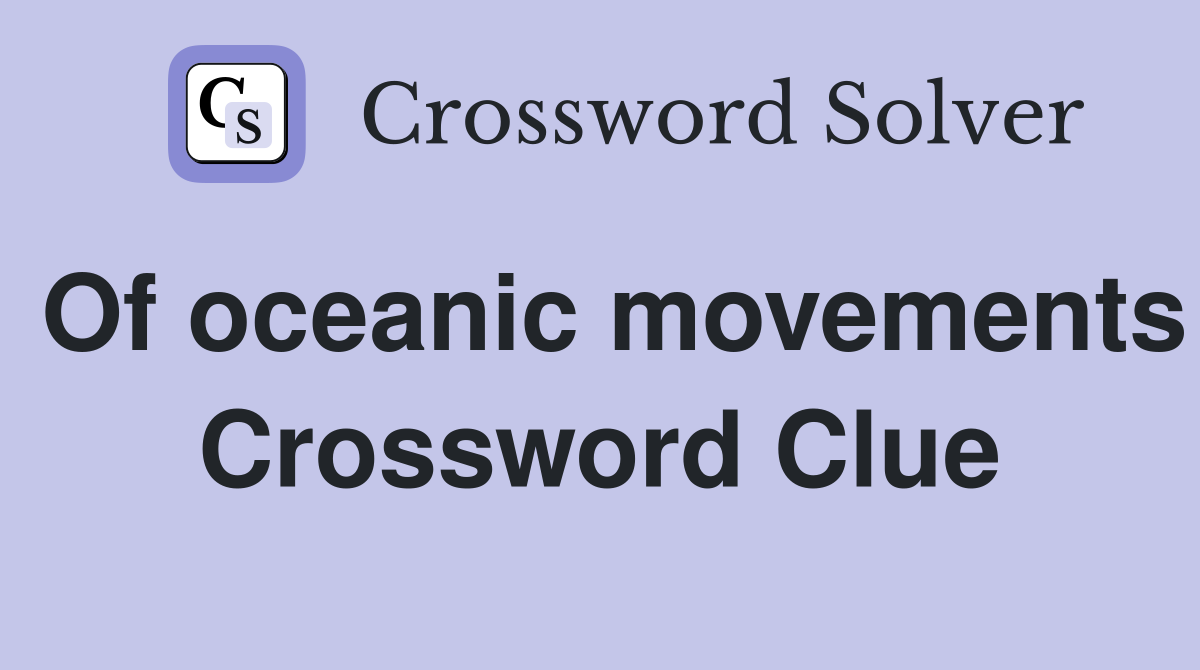 Of oceanic movements Crossword Clue