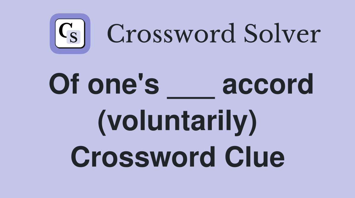 Of one's ___ accord (voluntarily) Crossword Clue