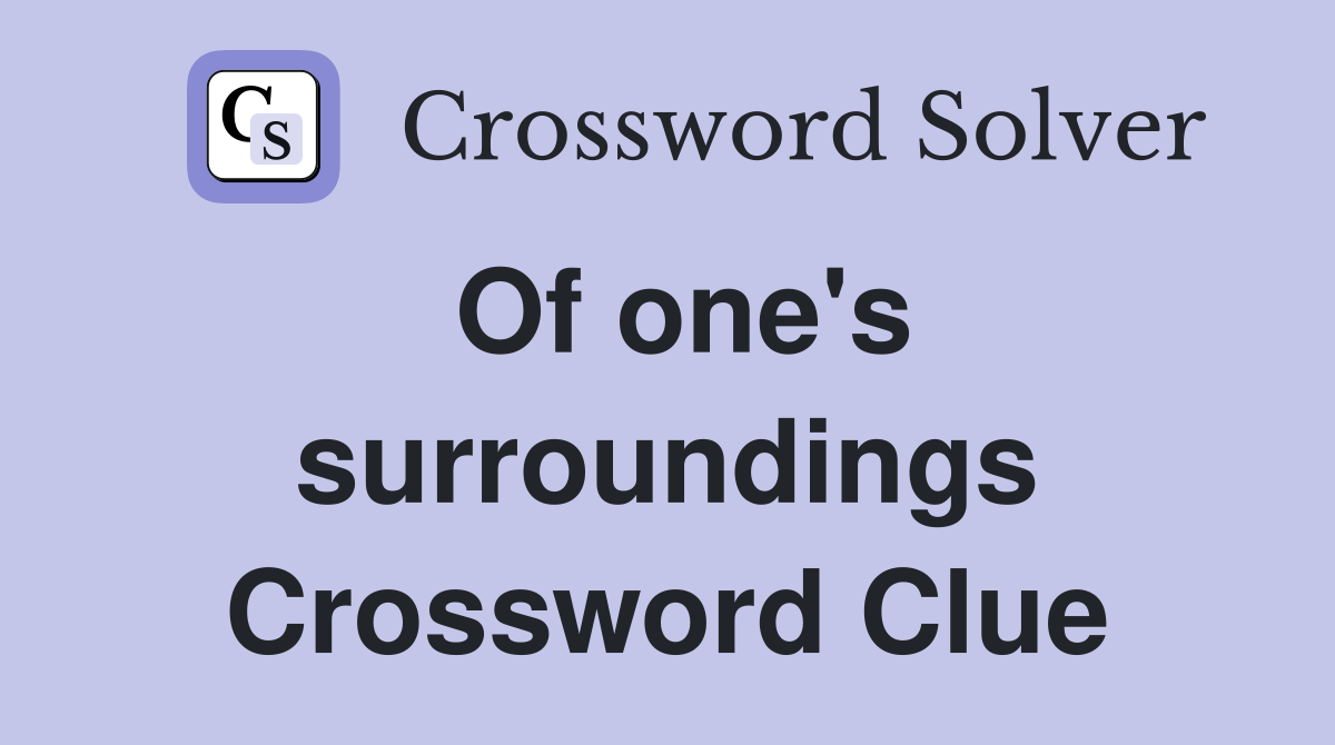 Of one's surroundings Crossword Clue