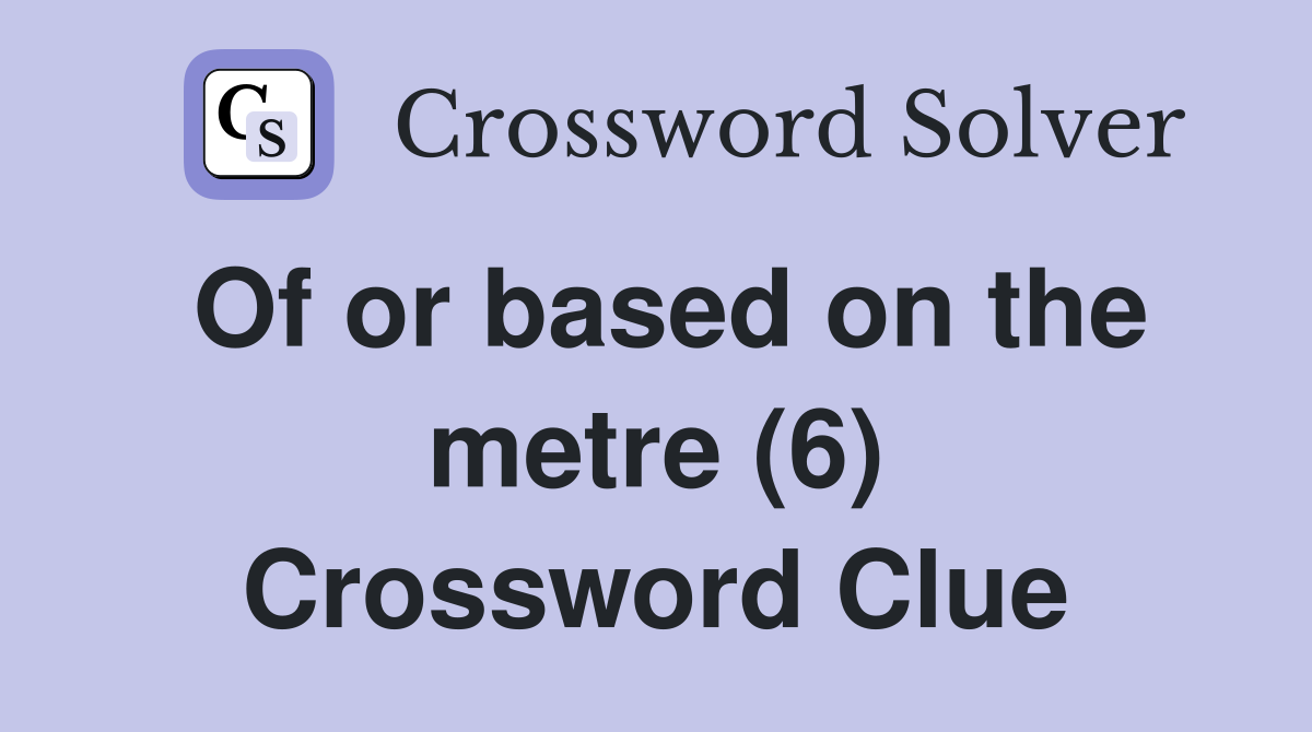 Of or based on the metre (6) Crossword Clue