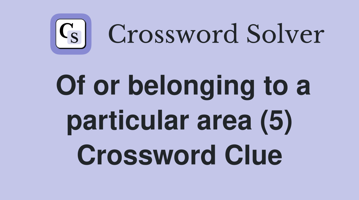 Of or belonging to a particular area (5) Crossword Clue