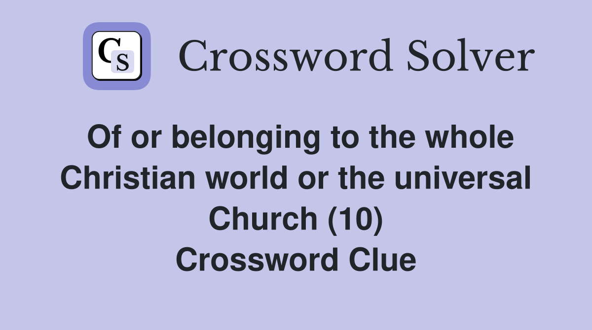 Of or belonging to the whole Christian world or the universal Church (10) Crossword Clue