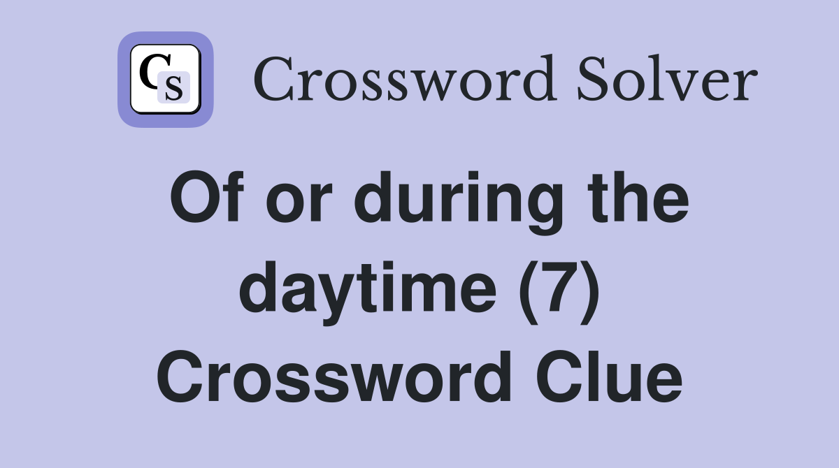 Of or during the daytime (7) Crossword Clue