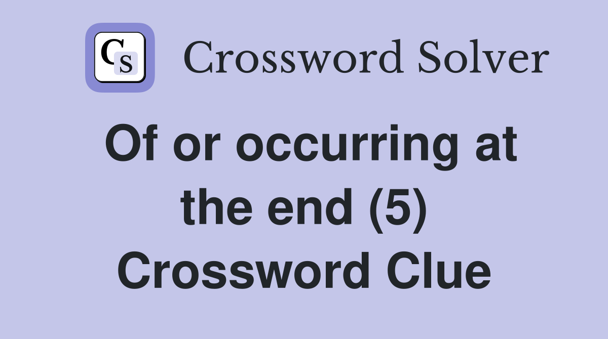 Of or occurring at the end (5) Crossword Clue