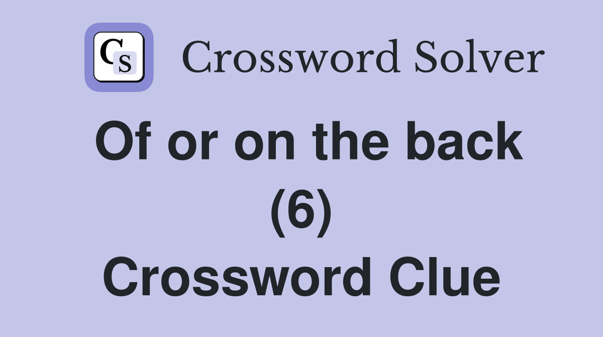 Of or on the back (6) Crossword Clue