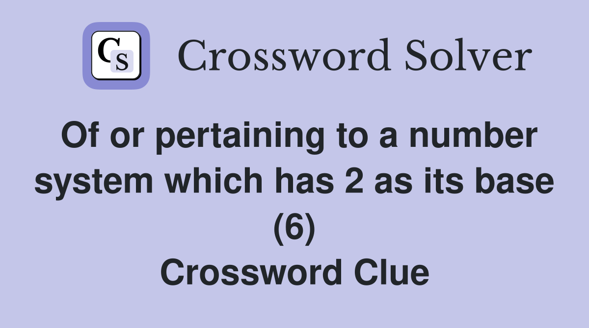 Of or pertaining to a number system which has 2 as its base (6) Crossword Clue