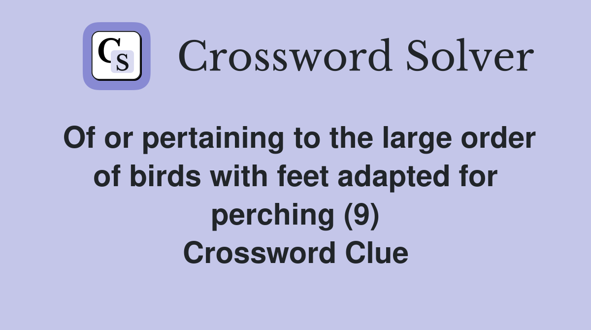 Of or pertaining to the large order of birds with feet adapted for perching (9) Crossword Clue
