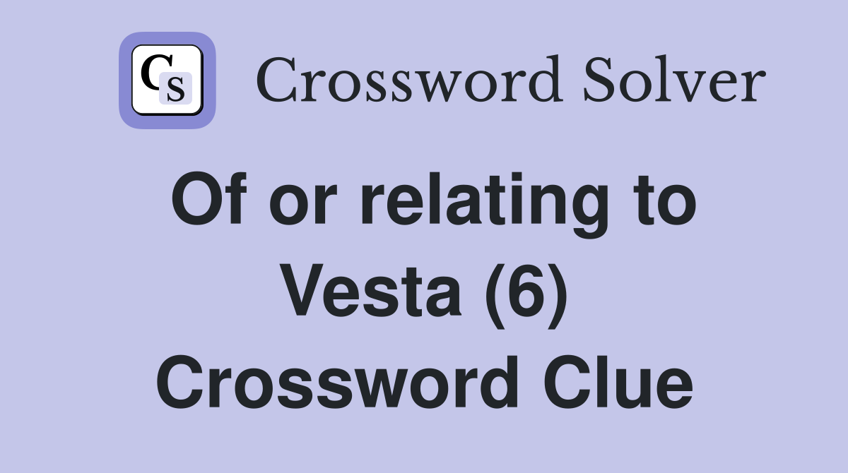 Of or relating to Vesta (6) Crossword Clue