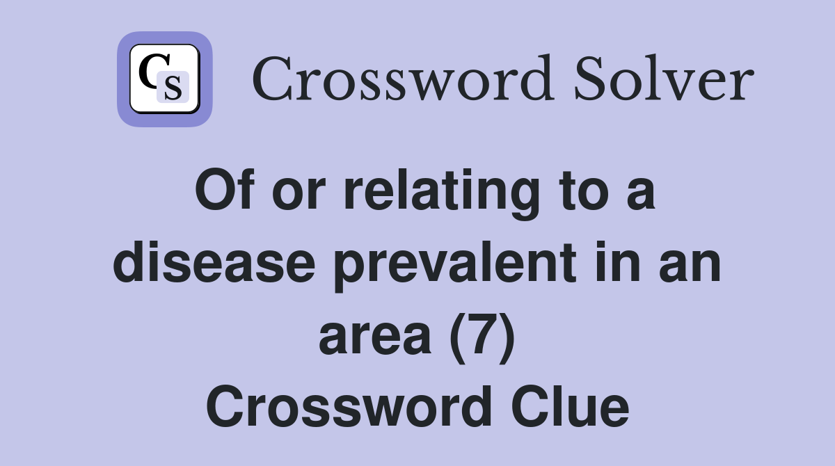 Of or relating to a disease prevalent in an area (7) Crossword Clue