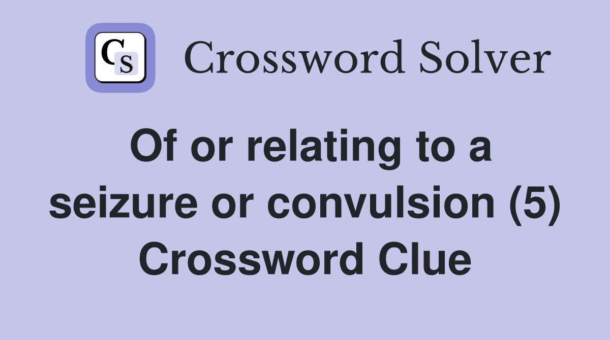 Of or relating to a seizure or convulsion (5) Crossword Clue