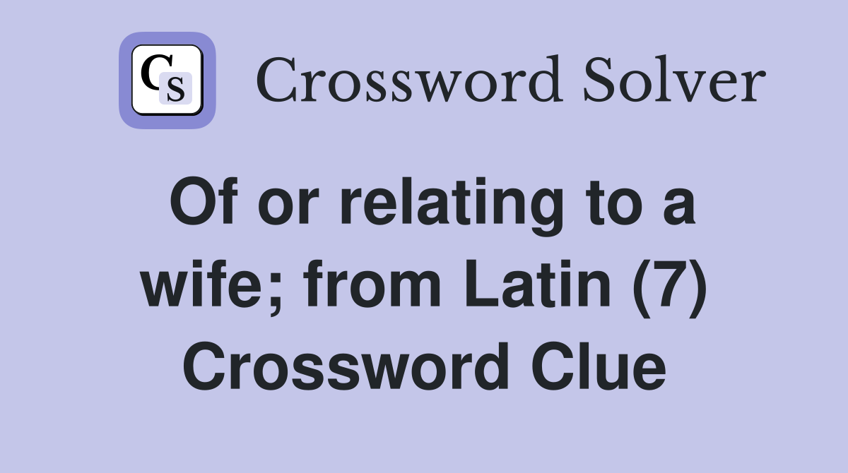 Of or relating to a wife; from Latin (7) Crossword Clue
