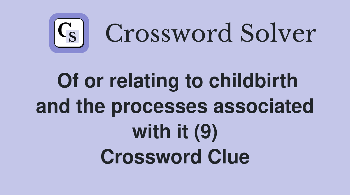 Of or relating to childbirth and the processes associated with it (9) Crossword Clue