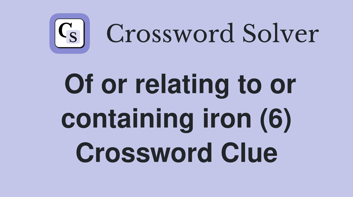 Of or relating to or containing iron (6) Crossword Clue