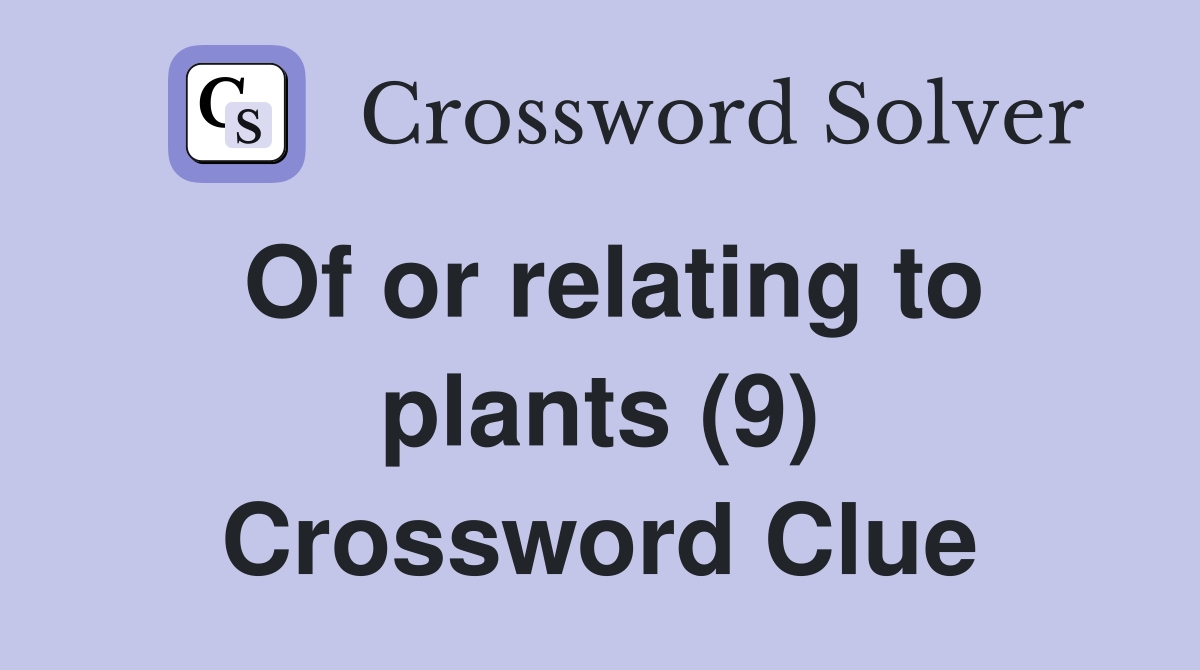 Of or relating to plants (9) Crossword Clue