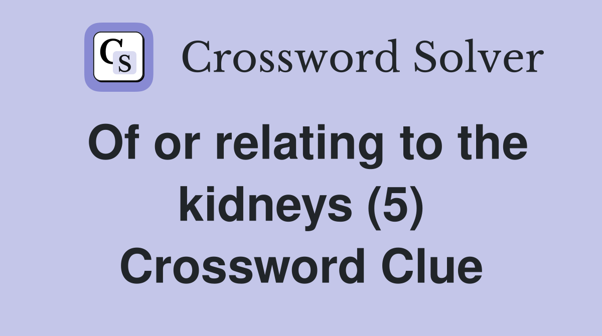 Of or relating to the kidneys (5) Crossword Clue