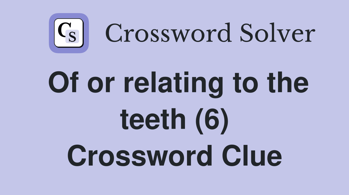 Of or relating to the teeth (6) Crossword Clue