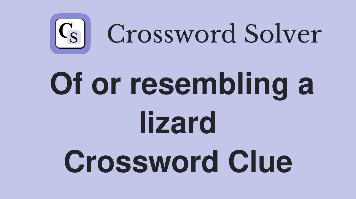 Of or resembling a lizard Crossword Clue
