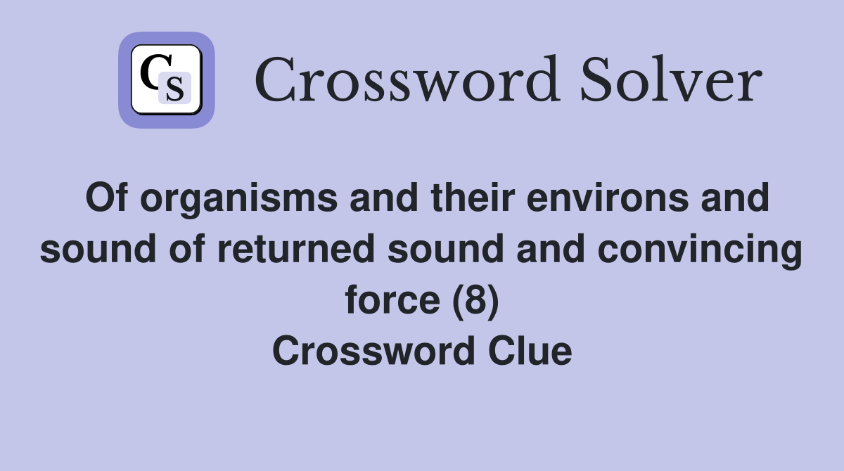 Of organisms and their environs and sound of returned sound and convincing force (8) Crossword Clue
