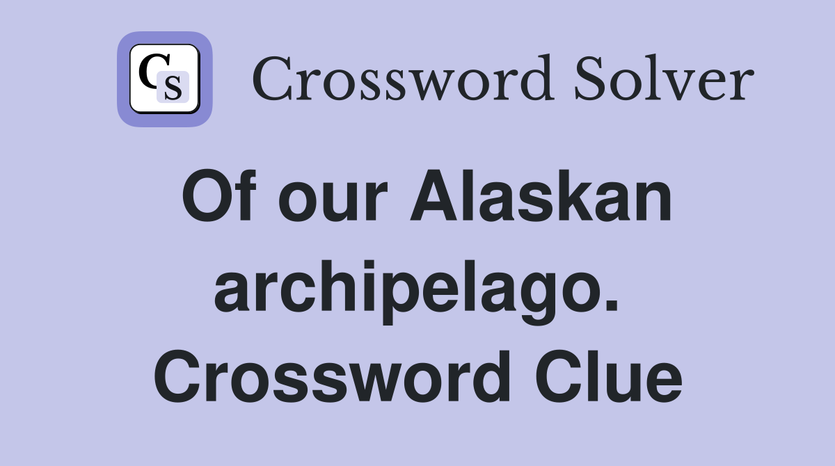Of our Alaskan archipelago. Crossword Clue