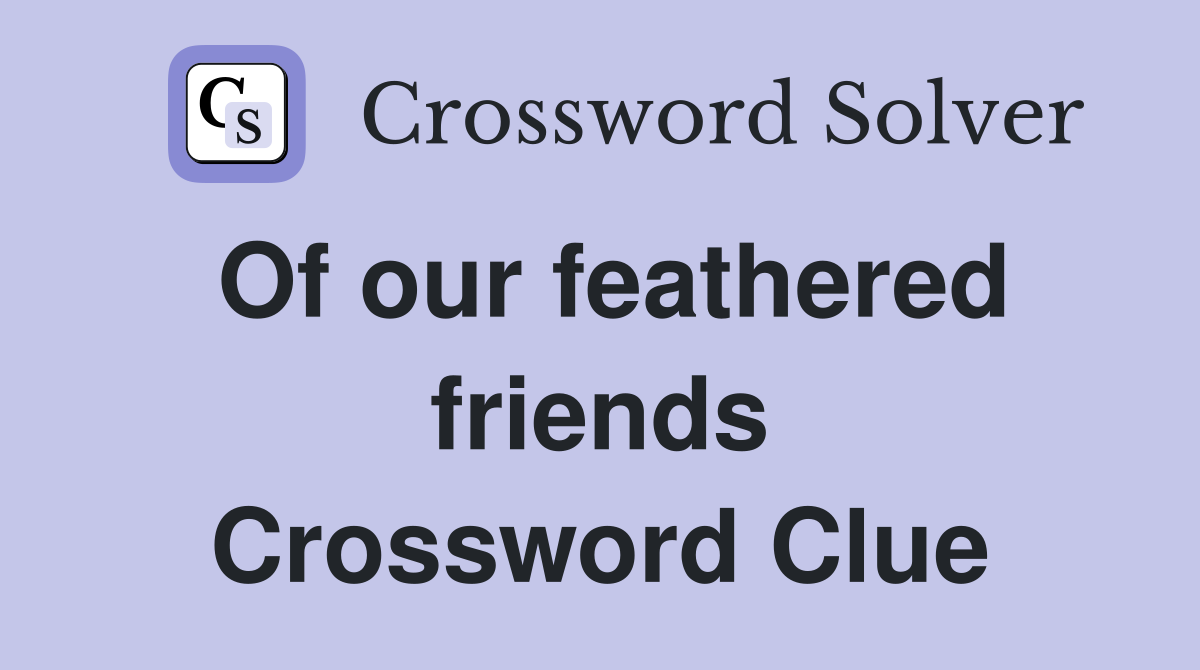 Of our feathered friends Crossword Clue