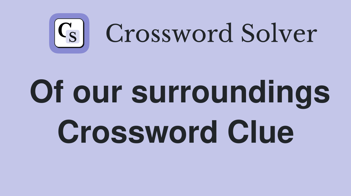 Of our surroundings Crossword Clue