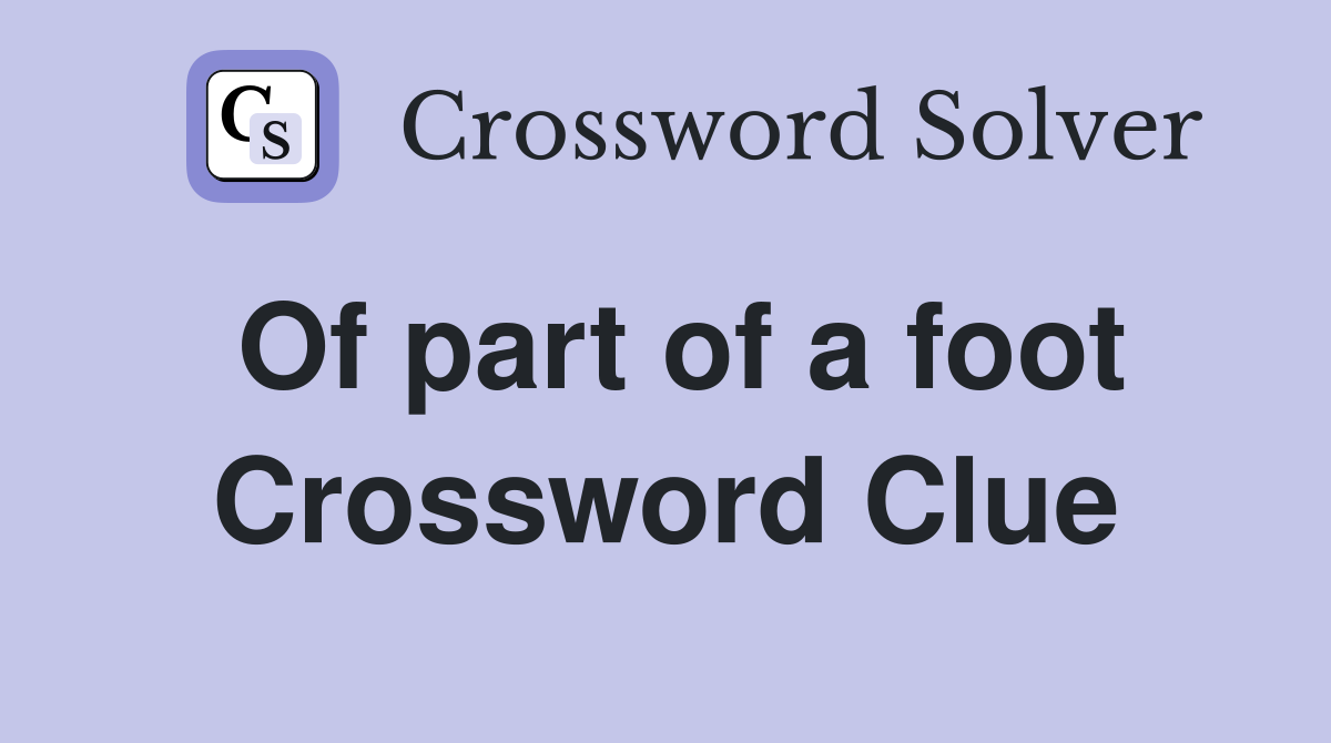 Of part of a foot Crossword Clue