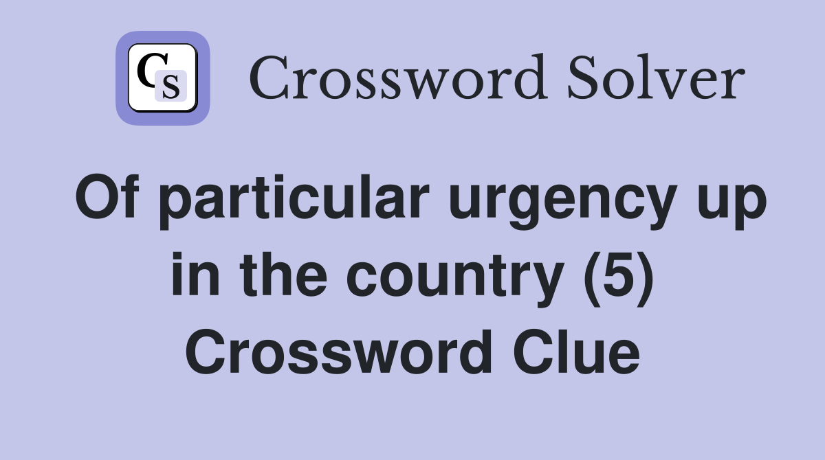 Of particular urgency up in the country (5) Crossword Clue