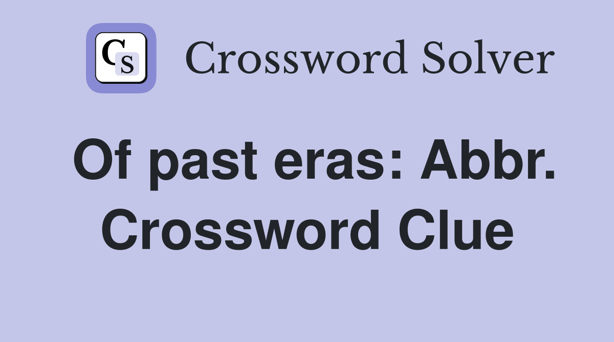 Of past eras: Abbr. Crossword Clue