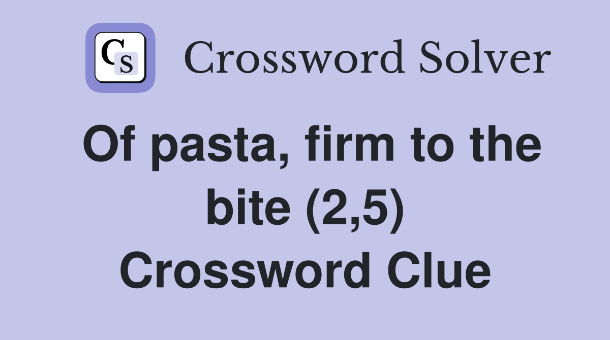 Of pasta, firm to the bite (2,5) Crossword Clue