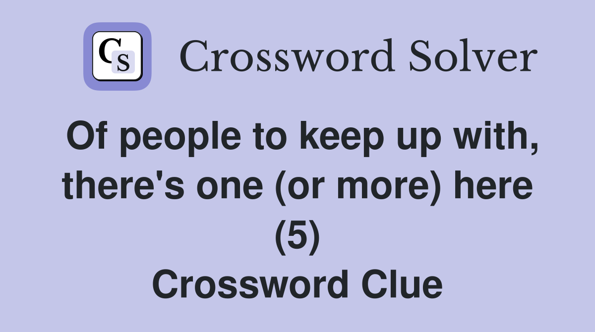 Of people to keep up with, there's one (or more) here (5) Crossword Clue