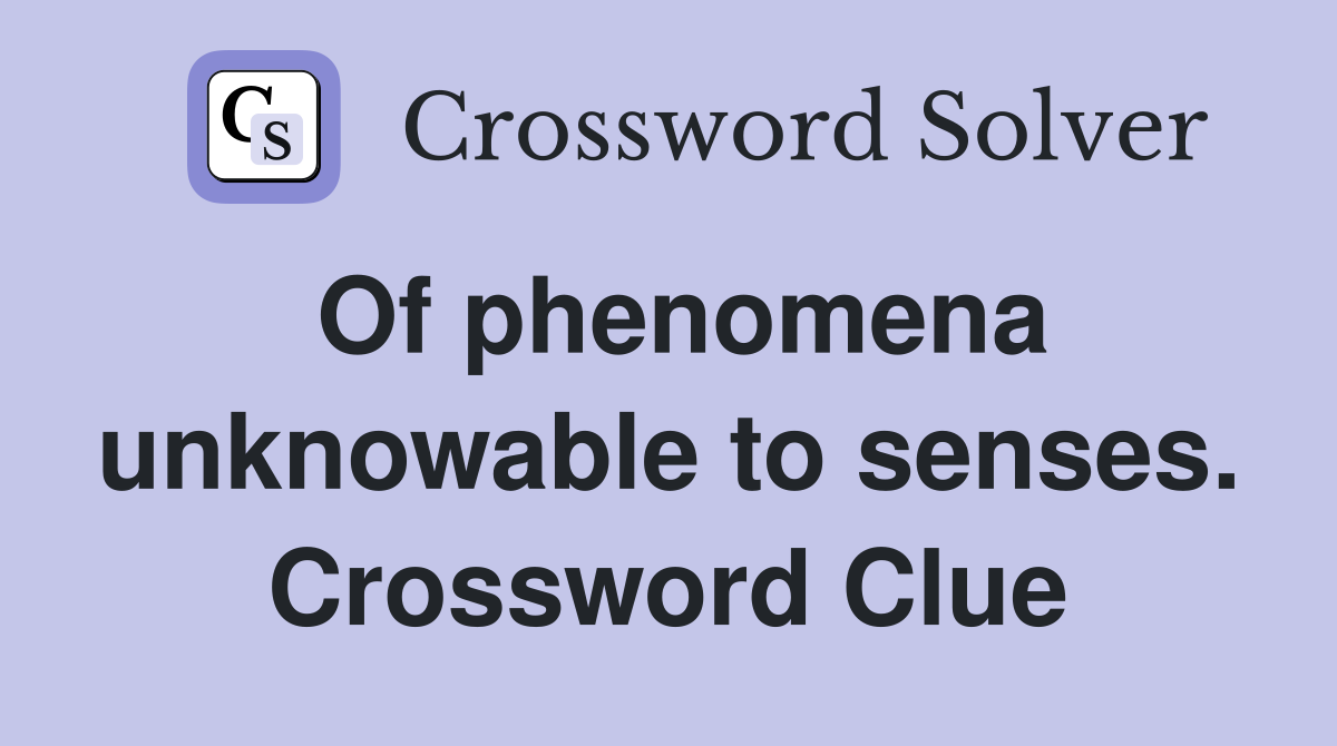 Of phenomena unknowable to senses. Crossword Clue