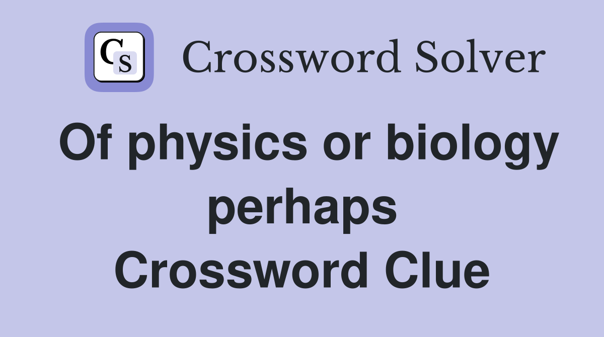 Of physics or biology perhaps Crossword Clue