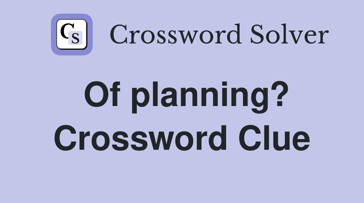 Of planning? Crossword Clue