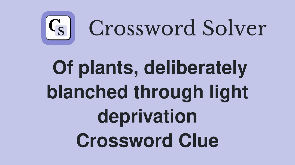 Of plants, deliberately blanched through light deprivation Crossword Clue