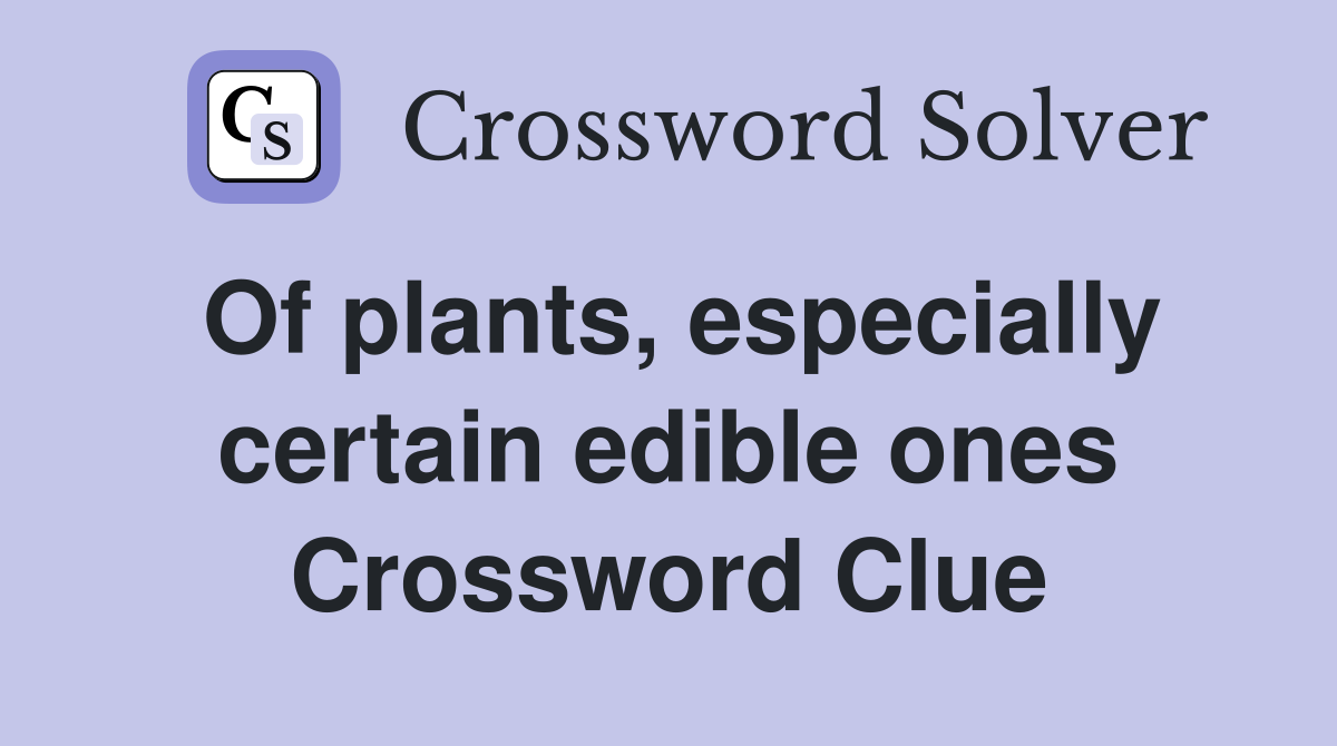 Of plants, especially certain edible ones Crossword Clue